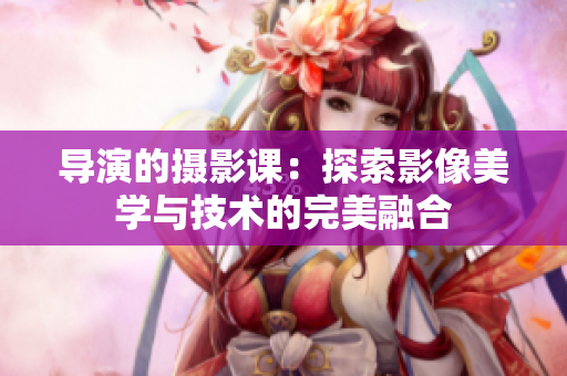 导演的摄影课：探索影像美学与技术的完美融合
