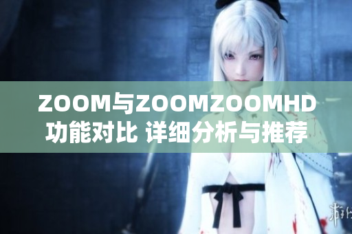 ZOOM与ZOOMZOOMHD功能对比 详细分析与推荐