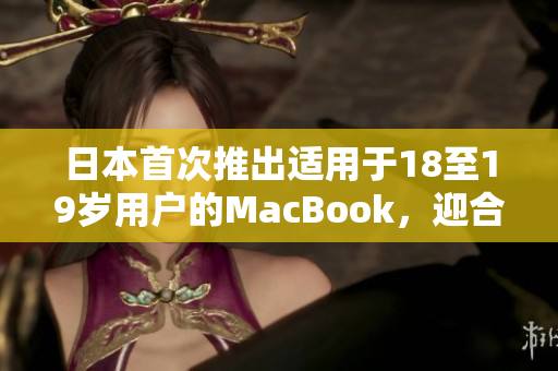 日本首次推出适用于18至19岁用户的MacBook，迎合年轻一代需求