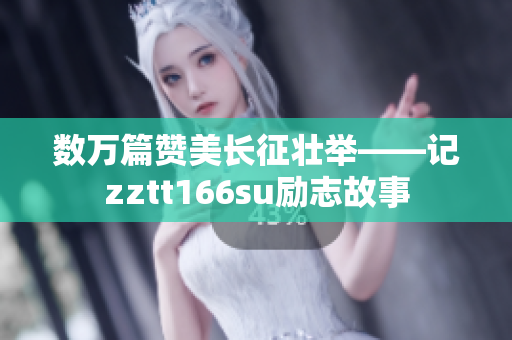 数万篇赞美长征壮举——记zztt166su励志故事