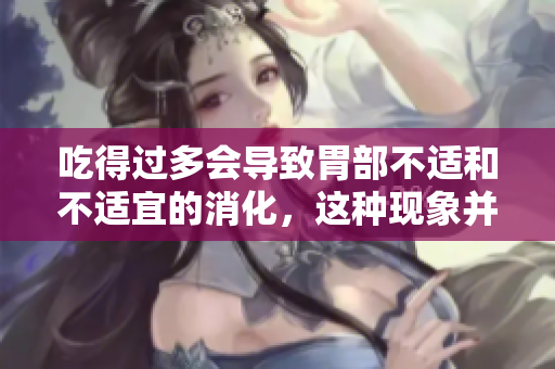 吃得过多会导致胃部不适和不适宜的消化，这种现象并非仅仅是简单的撑胀。