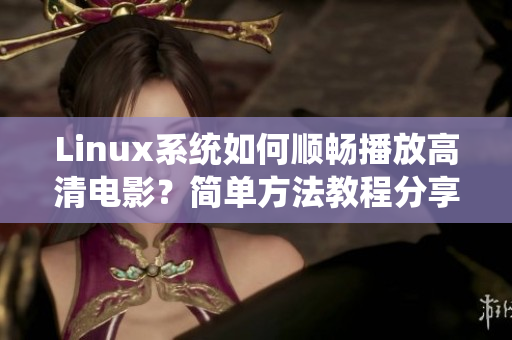 Linux系统如何顺畅播放高清电影？简单方法教程分享