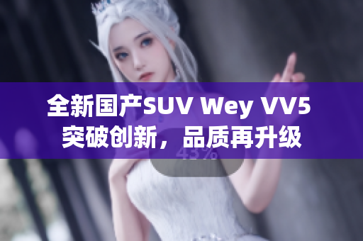 全新国产SUV Wey VV5 突破创新，品质再升级