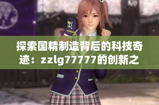 探索国精制造背后的科技奇迹：zzlg77777的创新之路