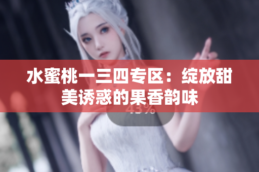 水蜜桃一三四专区：绽放甜美诱惑的果香韵味