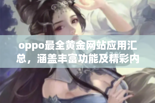 oppo最全黄金网站应用汇总，涵盖丰富功能及精彩内容