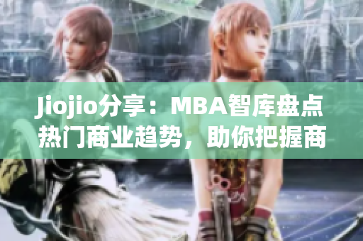 Jiojio分享：MBA智库盘点热门商业趋势，助你把握商机
