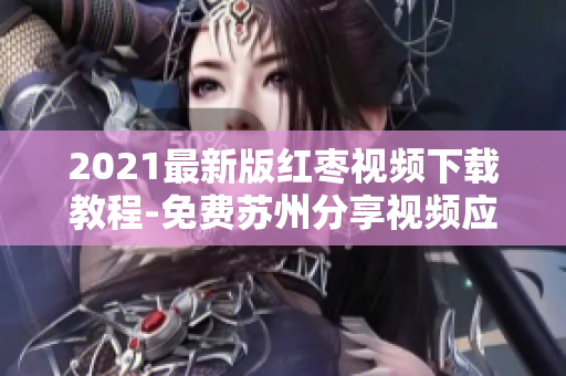 2021最新版红枣视频下载教程-免费苏州分享视频应用详解