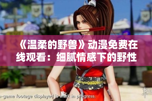 《温柔的野兽》动漫免费在线观看：细腻情感下的野性纠葛