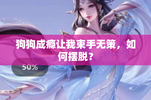 狗狗成瘾让我束手无策，如何摆脱？