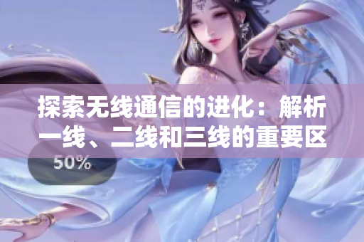 探索无线通信的进化：解析一线、二线和三线的重要区别