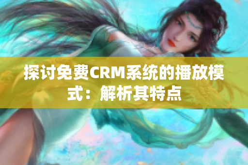 探讨免费CRM系统的播放模式：解析其特点