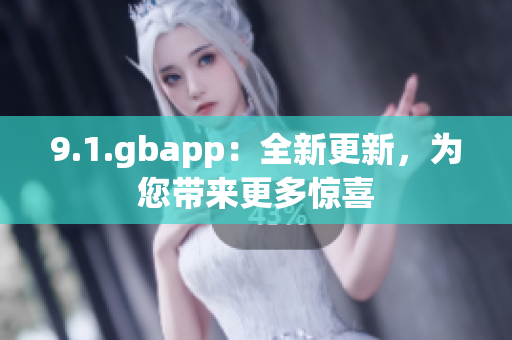 9.1.gbapp：全新更新，为您带来更多惊喜