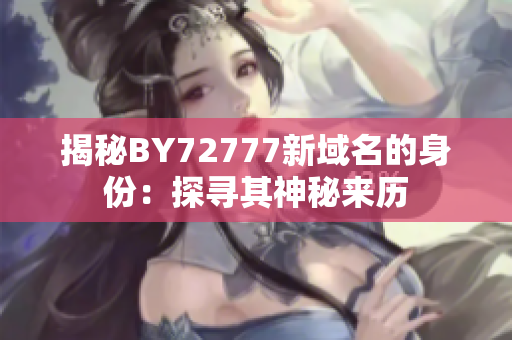 揭秘BY72777新域名的身份：探寻其神秘来历