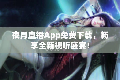 夜月直播App免费下载，畅享全新视听盛宴！