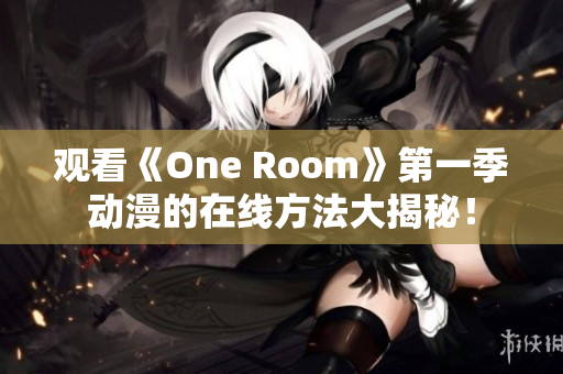 观看《One Room》第一季动漫的在线方法大揭秘！
