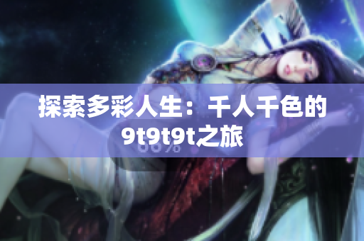 探索多彩人生：千人千色的9t9t9t之旅