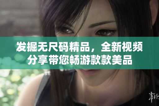 发掘无尺码精品，全新视频分享带您畅游款款美品
