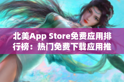 北美App Store免费应用排行榜：热门免费下载应用推荐与最新趋势分析