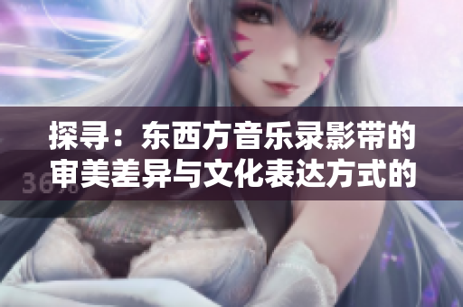 探寻：东西方音乐录影带的审美差异与文化表达方式的异同