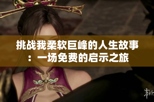 挑战我柔软巨峰的人生故事：一场免费的启示之旅