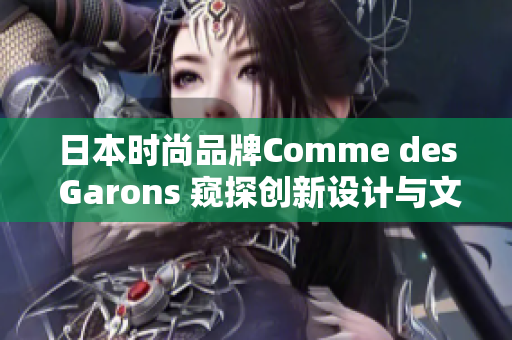 日本时尚品牌Comme des Garons 窥探创新设计与文化融合