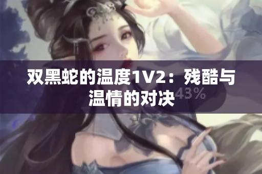 双黑蛇的温度1V2：残酷与温情的对决