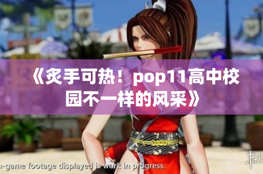 《炙手可热！pop11高中校园不一样的风采》