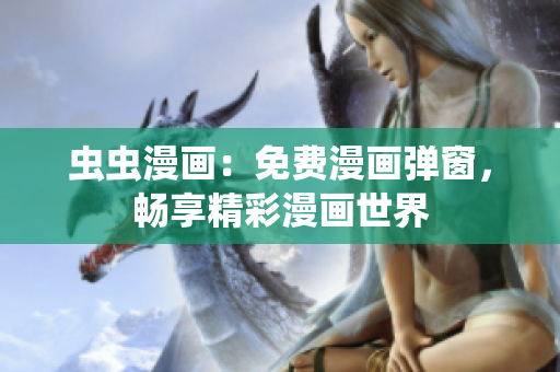 虫虫漫画：免费漫画弹窗，畅享精彩漫画世界