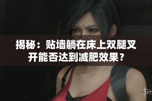 揭秘：贴墙躺在床上双腿叉开能否达到减肥效果？