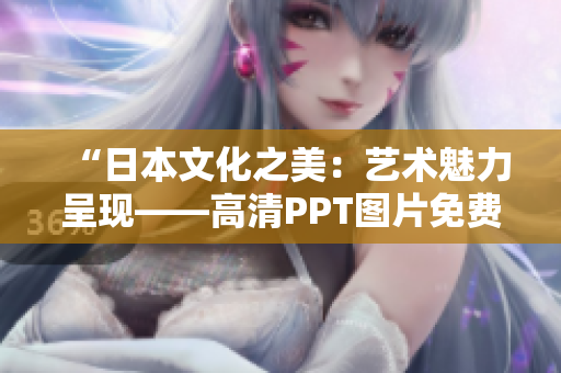“日本文化之美：艺术魅力呈现——高清PPT图片免费下载！”