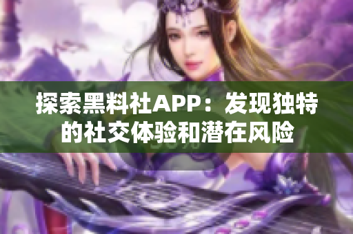 探索黑料社APP：发现独特的社交体验和潜在风险
