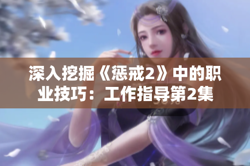 深入挖掘《惩戒2》中的职业技巧：工作指导第2集