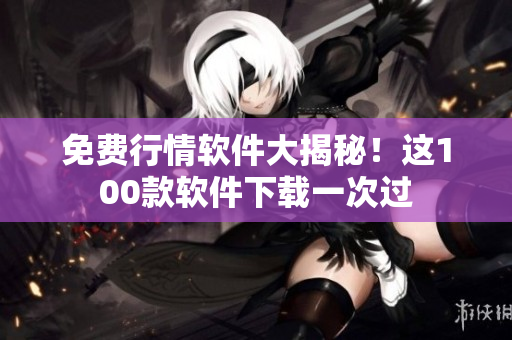 免费行情软件大揭秘！这100款软件下载一次过