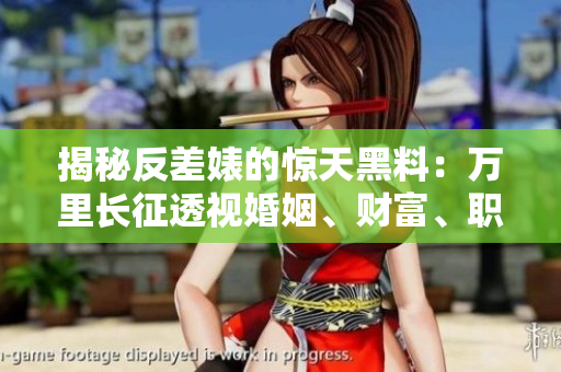 揭秘反差婊的惊天黑料：万里长征透视婚姻、财富、职场，一探背后真实面纱！