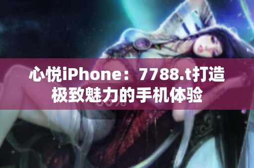 心悦iPhone：7788.t打造极致魅力的手机体验