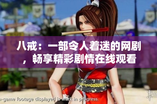 八戒：一部令人着迷的网剧，畅享精彩剧情在线观看