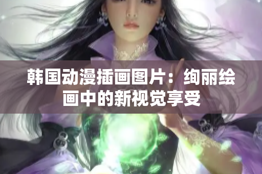韩国动漫插画图片：绚丽绘画中的新视觉享受