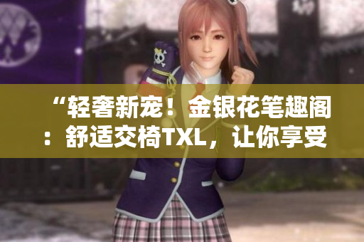 “轻奢新宠！金银花笔趣阁：舒适交椅TXL，让你享受品质生活！”