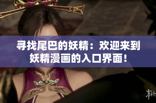 寻找尾巴的妖精：欢迎来到妖精漫画的入口界面！
