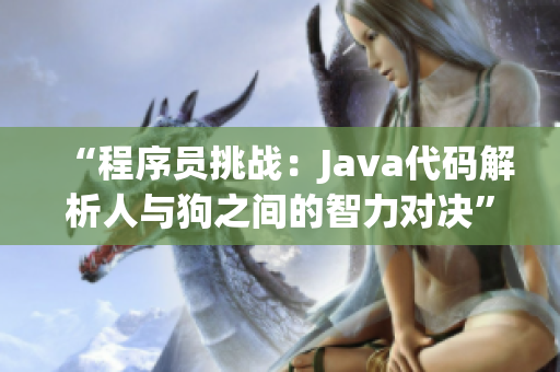 “程序员挑战：Java代码解析人与狗之间的智力对决”