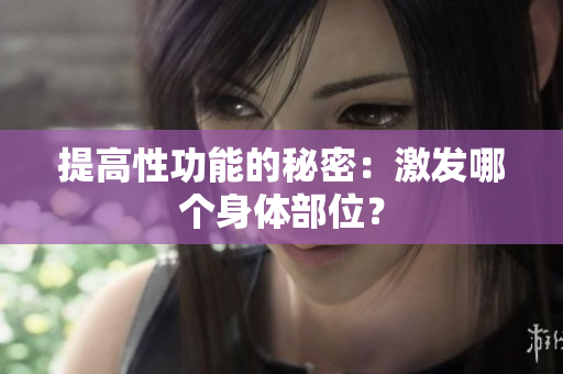 提高性功能的秘密：激发哪个身体部位？