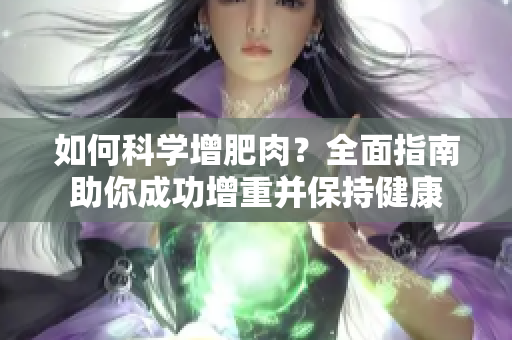 如何科学增肥肉？全面指南助你成功增重并保持健康