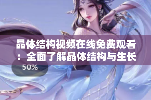 晶体结构视频在线免费观看：全面了解晶体结构与生长过程