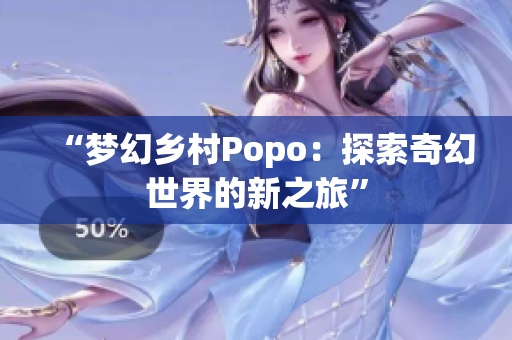 “梦幻乡村Popo：探索奇幻世界的新之旅”