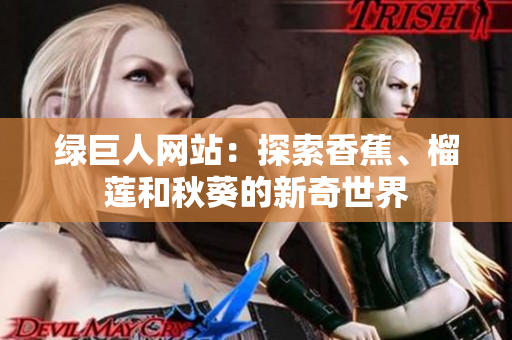 绿巨人网站：探索香蕉、榴莲和秋葵的新奇世界
