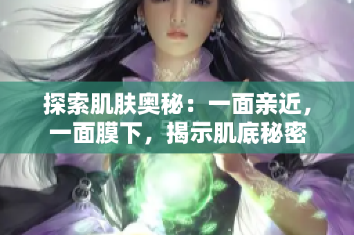 探索肌肤奥秘：一面亲近，一面膜下，揭示肌底秘密