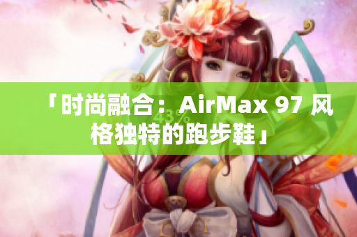 「时尚融合：AirMax 97 风格独特的跑步鞋」