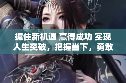 握住新机遇 赢得成功 实现人生突破，把握当下，勇敢前行!