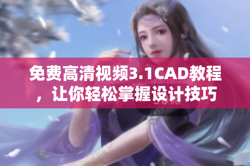 免费高清视频3.1CAD教程，让你轻松掌握设计技巧
